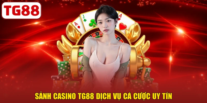 Sảnh casino TG88 dịch vụ cá cược uy tín