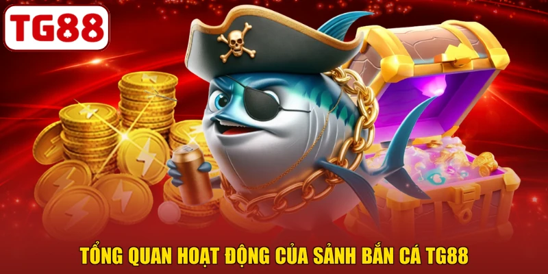 Tổng quan hoạt động của sảnh bắn cá TG88