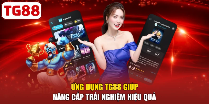 Ứng dụng TG88 giúp nâng cấp trải nghiệm hiệu quả